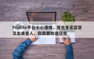 Prolite平台小心谨慎，冒充多家监管又出来害人，你需要知道这些