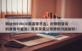 揭秘INFINOX英诺等平台，好牌照背后的真相与漏洞！真实交易公司牌照问题解析！