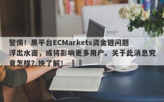 警惕！黑平台ECMarkets资金链问题浮出水面，或将影响更多用户。关于此消息究竟怎样？快了解！ ​​