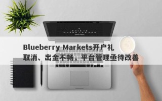 Blueberry Markets开户礼取消、出金不畅，平台管理亟待改善