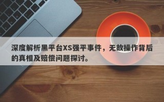 深度解析黑平台XS强平事件，无故操作背后的真相及赔偿问题探讨。