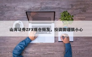 山海证券ZFX爆仓频发，投资需谨慎小心