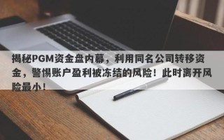 揭秘PGM资金盘内幕，利用同名公司转移资金，警惕账户盈利被冻结的风险！此时离开风险最小！