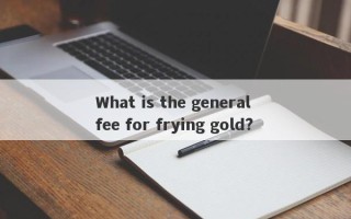 What is the general fee for frying gold?