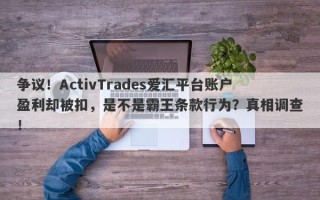 争议！ActivTrades爱汇平台账户盈利却被扣，是不是霸王条款行为？真相调查！