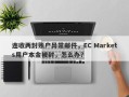 连收两封账户异常邮件，EC Markets用户本金被封，怎么办？