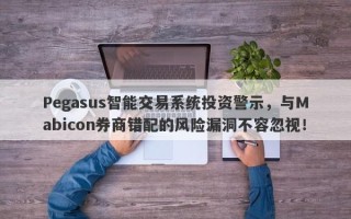 Pegasus智能交易系统投资警示，与Mabicon券商错配的风险漏洞不容忽视！