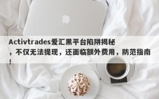 Activtrades爱汇黑平台陷阱揭秘，不仅无法提现，还面临额外费用，防范指南！