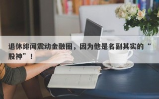 退休绯闻震动金融圈，因为他是名副其实的“股神”！