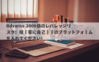 Bdswiss 2000倍のレバレッジリスク！投資家に自己開発のプラットフォームを入れてください！