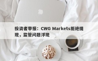 投资者举报：CWG Markets拒绝提现，监管问题浮现