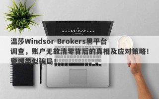 温莎Windsor Brokers黑平台调查，账户无故清零背后的真相及应对策略！警惕类似骗局！