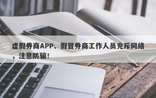 虚假券商APP、假冒券商工作人员充斥网络，注意防骗！