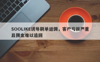 SOOLIKE诱导刷单返佣，客户亏损严重且佣金难以追回