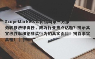 ScopeMarkets如何借助第三方服务转移法律责任，成为行业焦点话题？揭示其宣称胜率和割韭菜行为的真实面目！揭露事实真相！​​