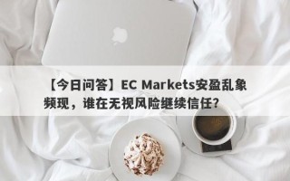 【今日问答】EC Markets安盈乱象频现，谁在无视风险继续信任？