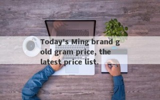 Today's Ming brand gold gram price, the latest price list.