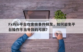 FxPro平台吃客损事件频发，如何避免平台操作不当导致的亏损？