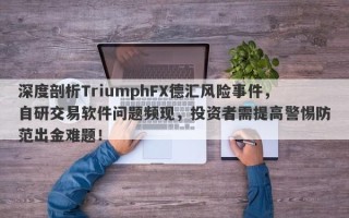 深度剖析TriumphFX德汇风险事件，自研交易软件问题频现，投资者需提高警惕防范出金难题！