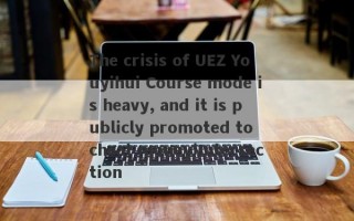 The crisis of UEZ Youyihui Course mode is heavy, and it is publicly promoted to cheat money!Intersection