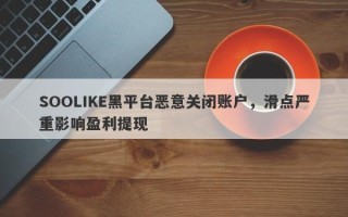 SOOLIKE黑平台恶意关闭账户，滑点严重影响盈利提现