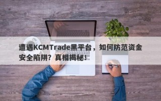 遭遇KCMTrade黑平台，如何防范资金安全陷阱？真相揭秘！