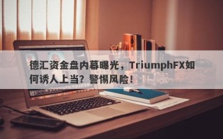 德汇资金盘内幕曝光，TriumphFX如何诱人上当？警惕风险！