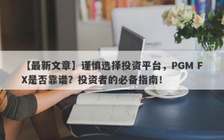 【最新文章】谨慎选择投资平台，PGM FX是否靠谱？投资者的必备指南！