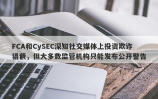 FCA和CySEC深知社交媒体上投资欺诈猖獗，但大多数监管机构只能发布公开警告