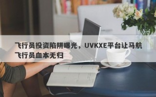 飞行员投资陷阱曝光，UVKXE平台让马航飞行员血本无归