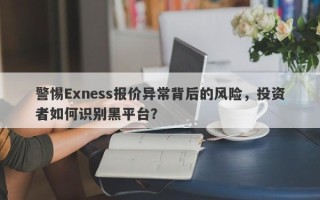 警惕Exness报价异常背后的风险，投资者如何识别黑平台？