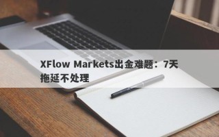 XFlow Markets出金难题：7天拖延不处理