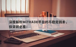 深度解析MiTRADE平台的不稳定因素，投资前必看！