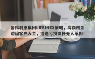 警惕利惠集团LIRUNEX策略，高额赠金诱骗客户入金，遭遇亏损责任无人承担！