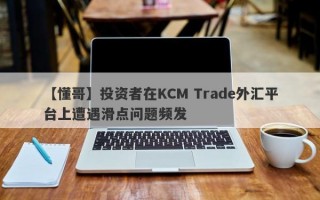 【懂哥】投资者在KCM Trade外汇平台上遭遇滑点问题频发