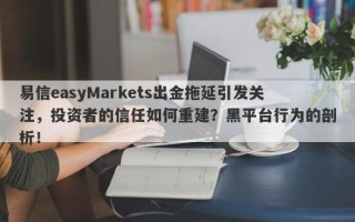 易信easyMarkets出金拖延引发关注，投资者的信任如何重建？黑平台行为的剖析！