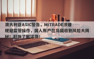 澳大利亚ASIC警告，MiTRADE涉嫌规避监管操作，国人账户在岛国收割风险大揭秘！赶快了解详情！