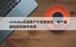 vivkdex冻结账户不处理提现，用户遭遇拖延和额外收费