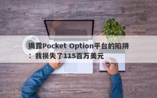 揭露Pocket Option平台的陷阱：我损失了115百万美元