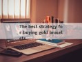 The best strategy for buying gold bracelets