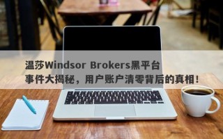 温莎Windsor Brokers黑平台事件大揭秘，用户账户清零背后的真相！