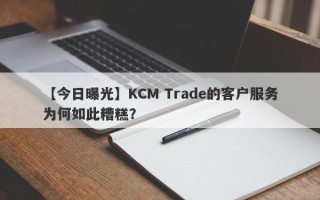 【今日曝光】KCM Trade的客户服务为何如此糟糕？