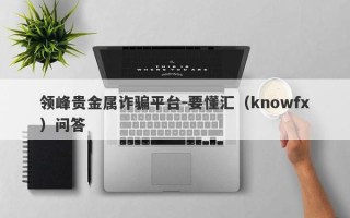 领峰贵金属诈骗平台-要懂汇（knowfx）问答