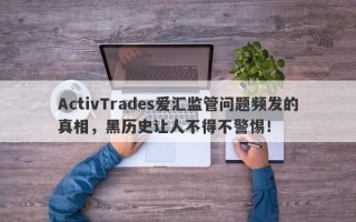 ActivTrades爱汇监管问题频发的真相，黑历史让人不得不警惕！