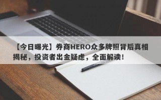 【今日曝光】券商HERO众多牌照背后真相揭秘，投资者出金疑虑，全面解读！