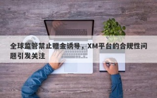 全球监管禁止赠金诱导，XM平台的合规性问题引发关注