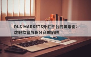 DLS MARKETS外汇平台的黑暗面：虚假监管与积分商城陷阱