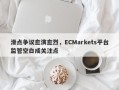 滑点争议愈演愈烈，ECMarkets平台监管空白成关注点