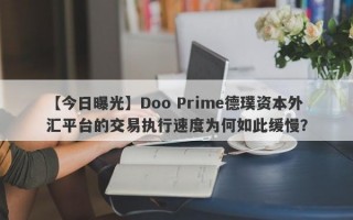 【今日曝光】Doo Prime德璞资本外汇平台的交易执行速度为何如此缓慢？