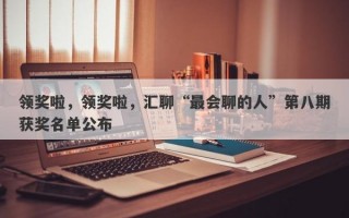 领奖啦，领奖啦，汇聊“最会聊的人”第八期获奖名单公布